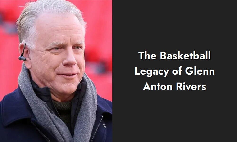 the basketball legacy of glenn anton rivers i